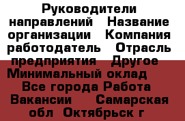 Руководители направлений › Название организации ­ Компания-работодатель › Отрасль предприятия ­ Другое › Минимальный оклад ­ 1 - Все города Работа » Вакансии   . Самарская обл.,Октябрьск г.